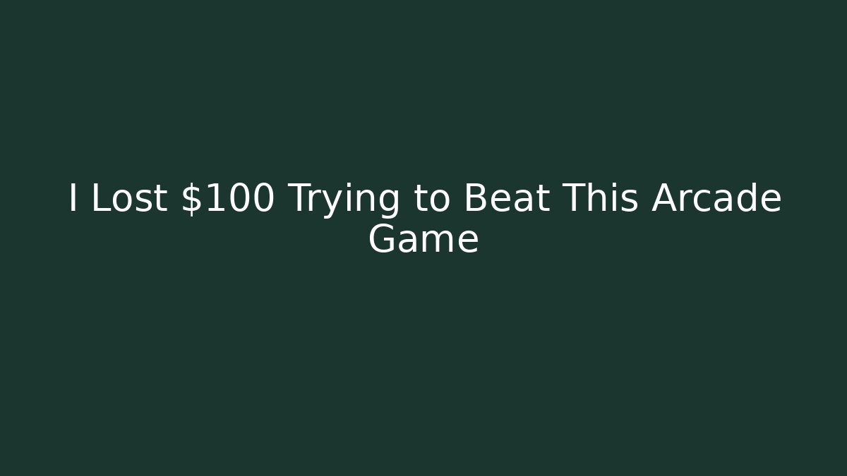 I Lost $100 Trying to Beat This Arcade Game