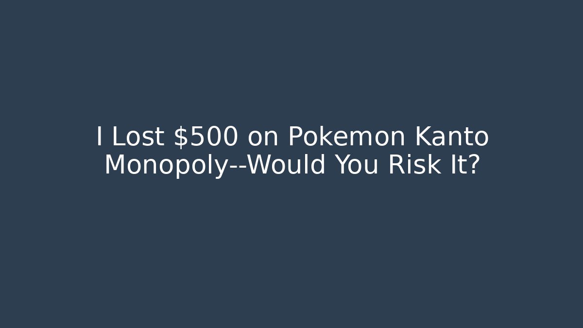 I Lost $500 on Pokémon Kanto Monopoly—Would You Risk It?