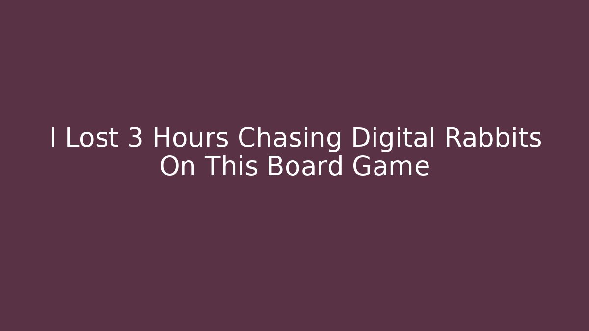 I Lost 3 Hours Chasing Digital Rabbits On This Board Game
