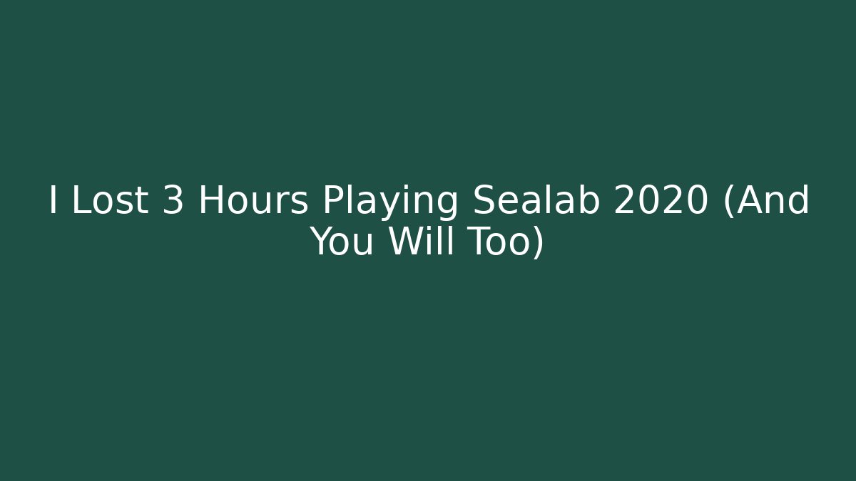 I Lost 3 Hours Playing Sealab 2020 (And You Will Too)
