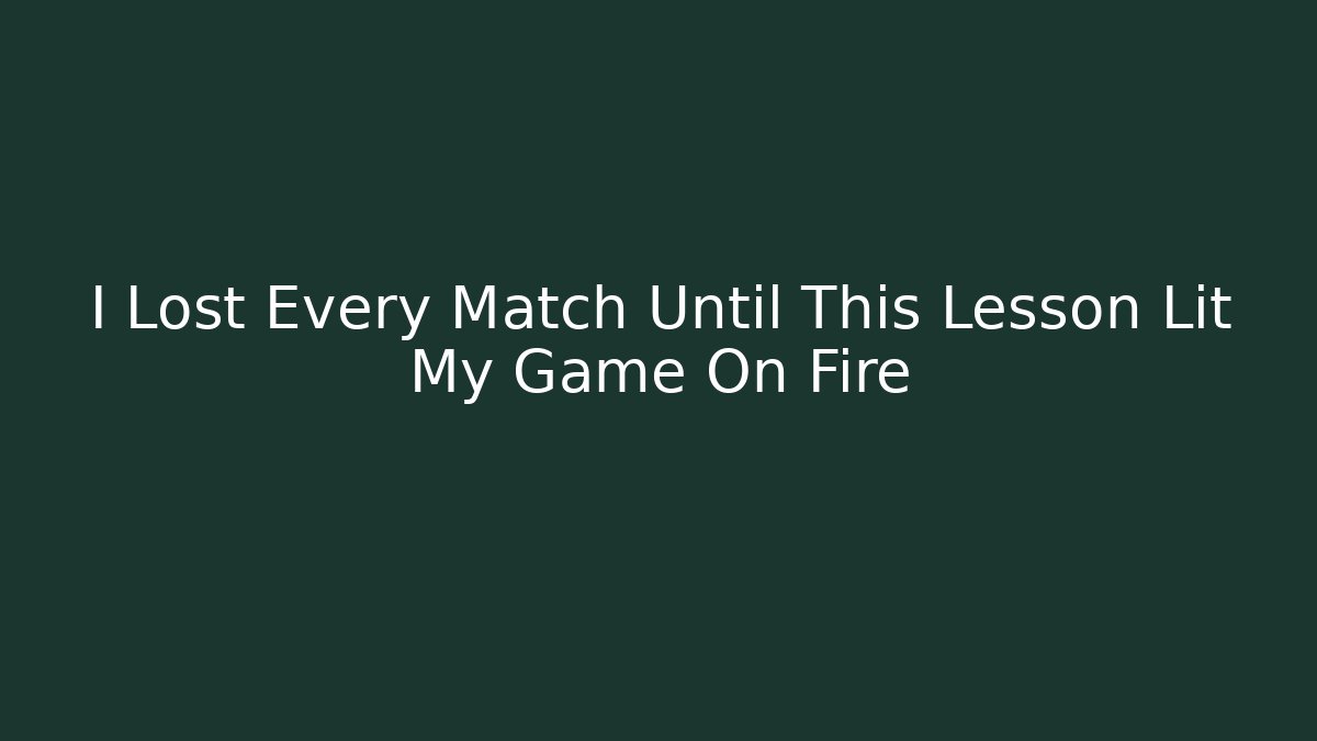 I Lost Every Match Until This Lesson Lit My Game On Fire