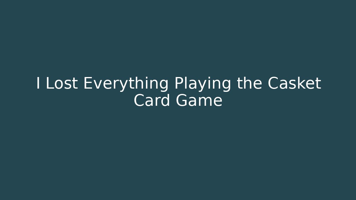 I Lost Everything Playing the Casket Card Game