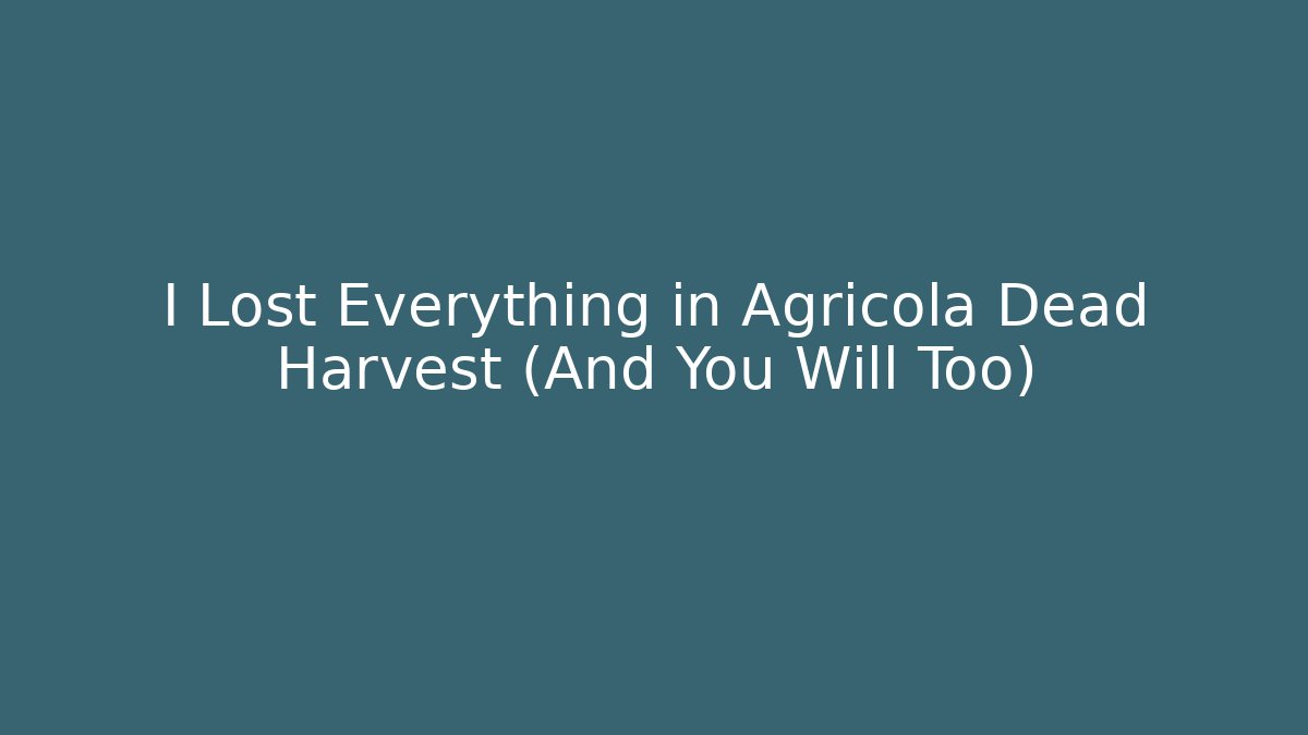 I Lost Everything in Agricola Dead Harvest (And You Will Too)