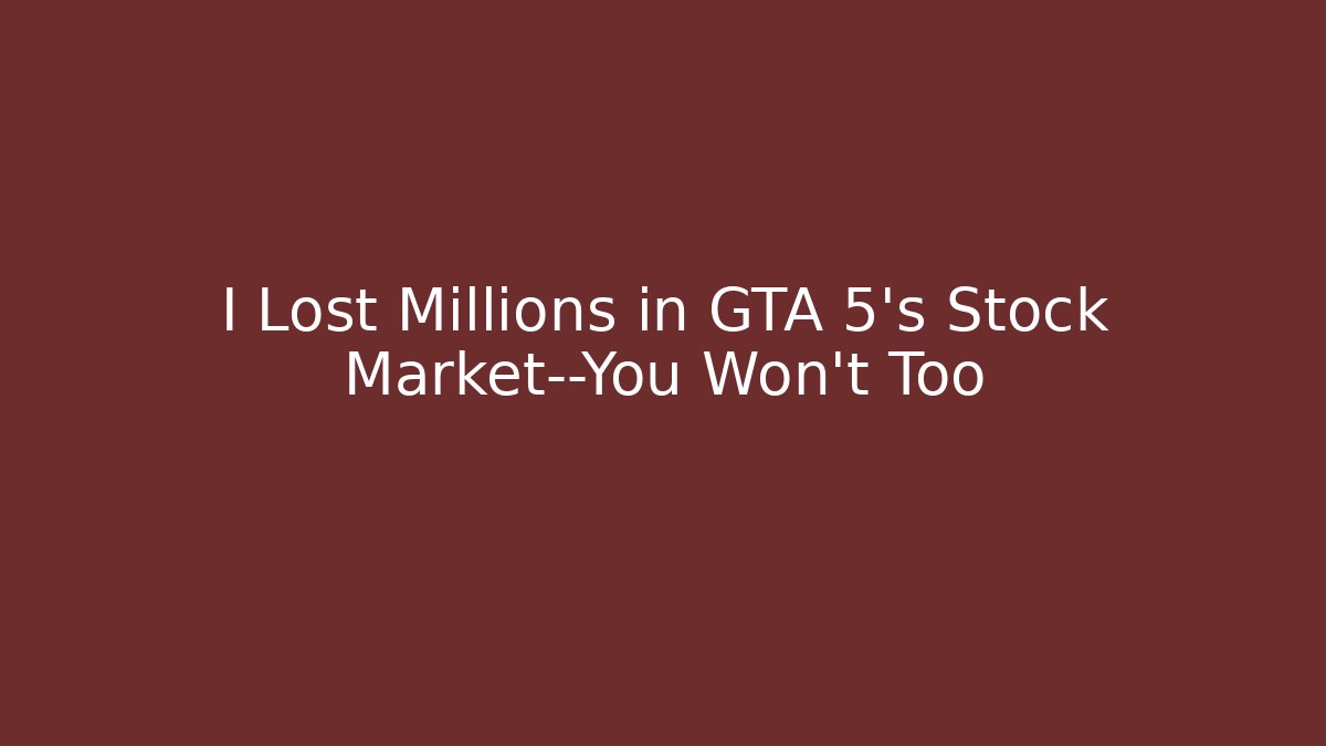 I Lost Millions in GTA 5's Stock Market—You Won't Too