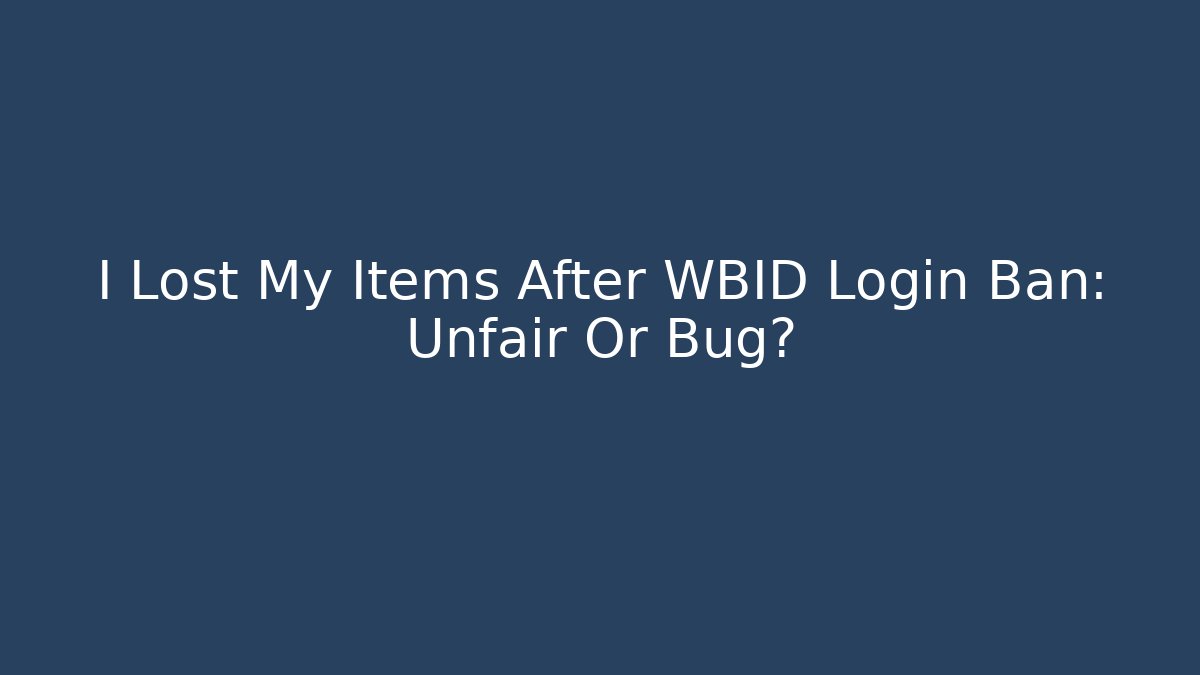 I Lost My Items After WBID Login Ban: Unfair Or Bug?