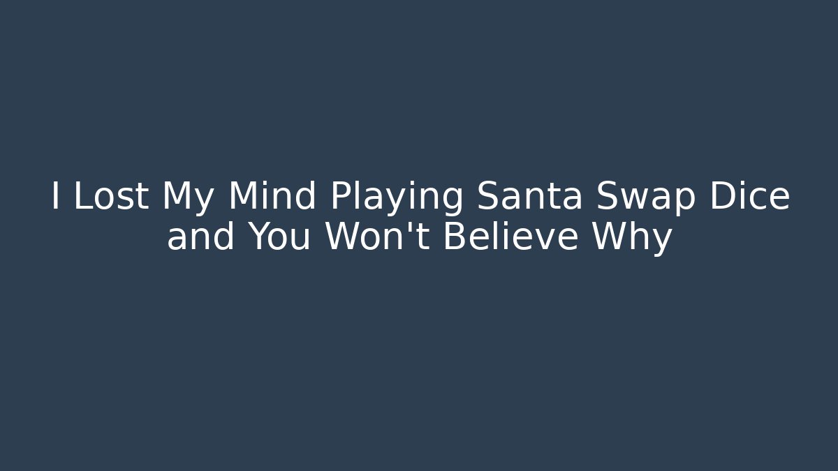 I Lost My Mind Playing Santa Swap Dice and You Won’t Believe Why