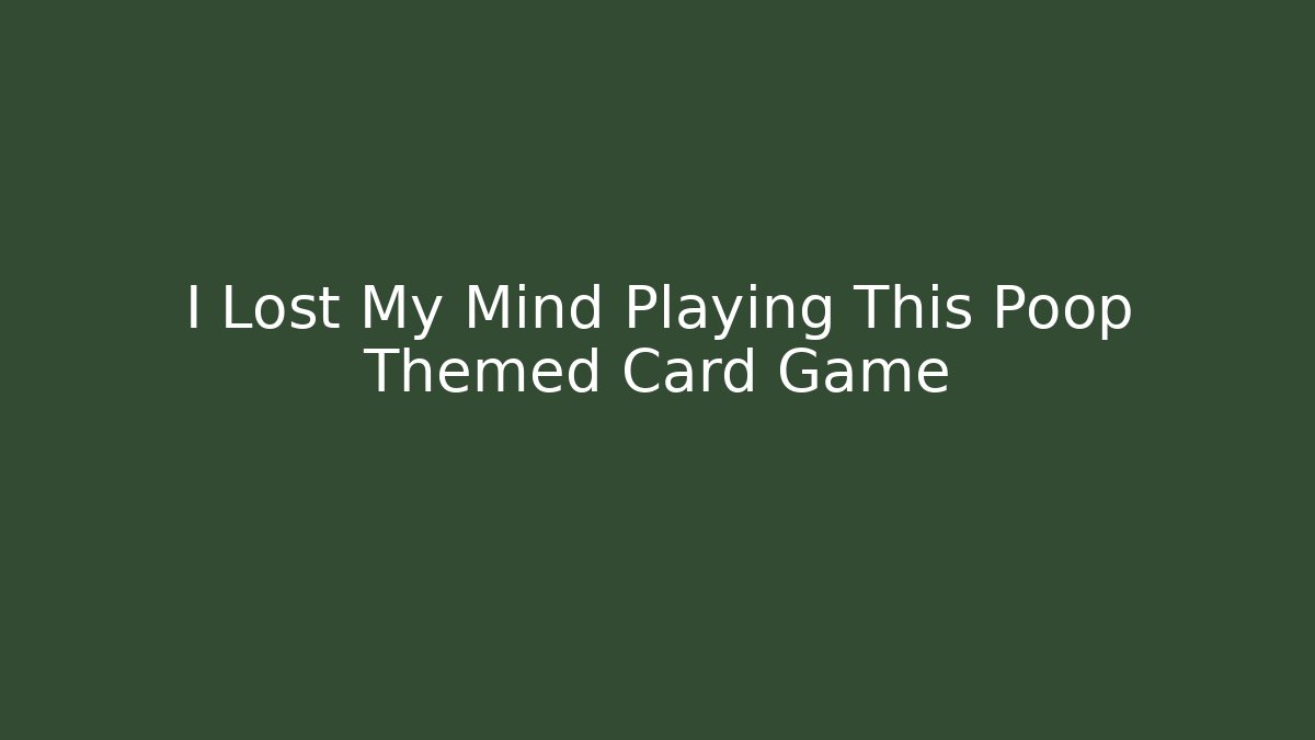 I Lost My Mind Playing This Poop Themed Card Game