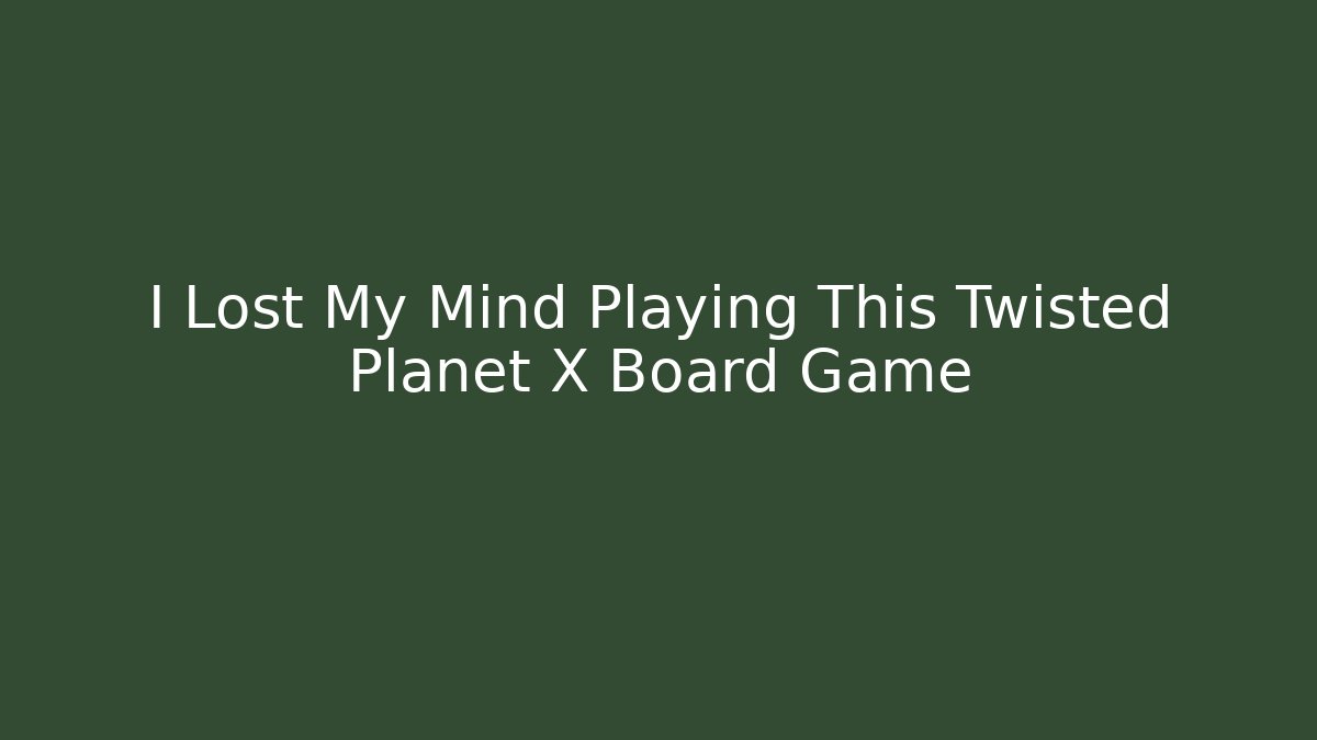 I Lost My Mind Playing This Twisted Planet X Board Game