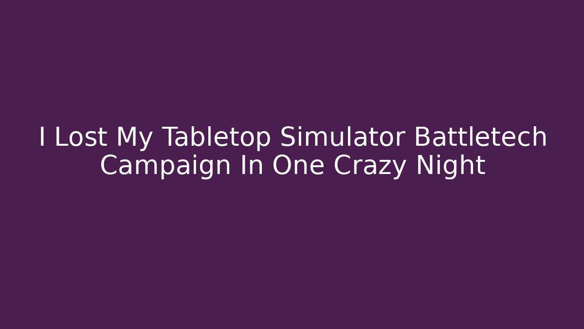 I Lost My Tabletop Simulator Battletech Campaign In One Crazy Night