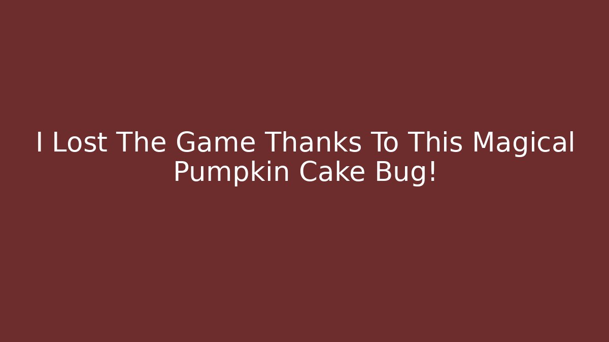 I Lost The Game Thanks To This Magical Pumpkin Cake Bug!