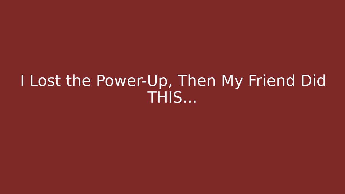 I Lost the Power-Up, Then My Friend Did THIS…
