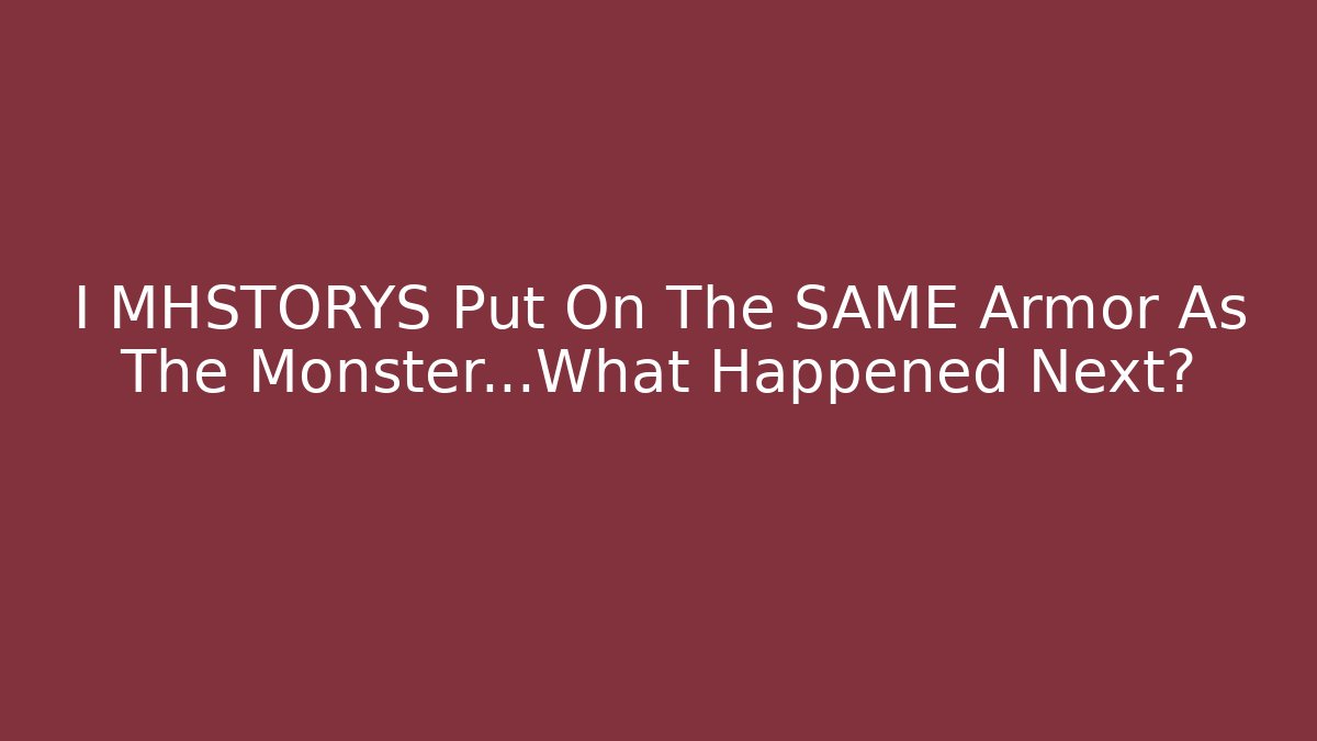 I MHSTORYS Put On The SAME Armor As The Monster…What Happened Next?