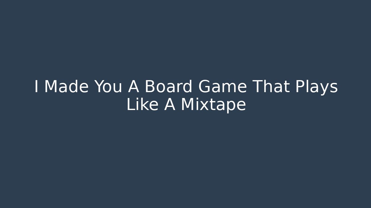 I Made You A Board Game That Plays Like A Mixtape