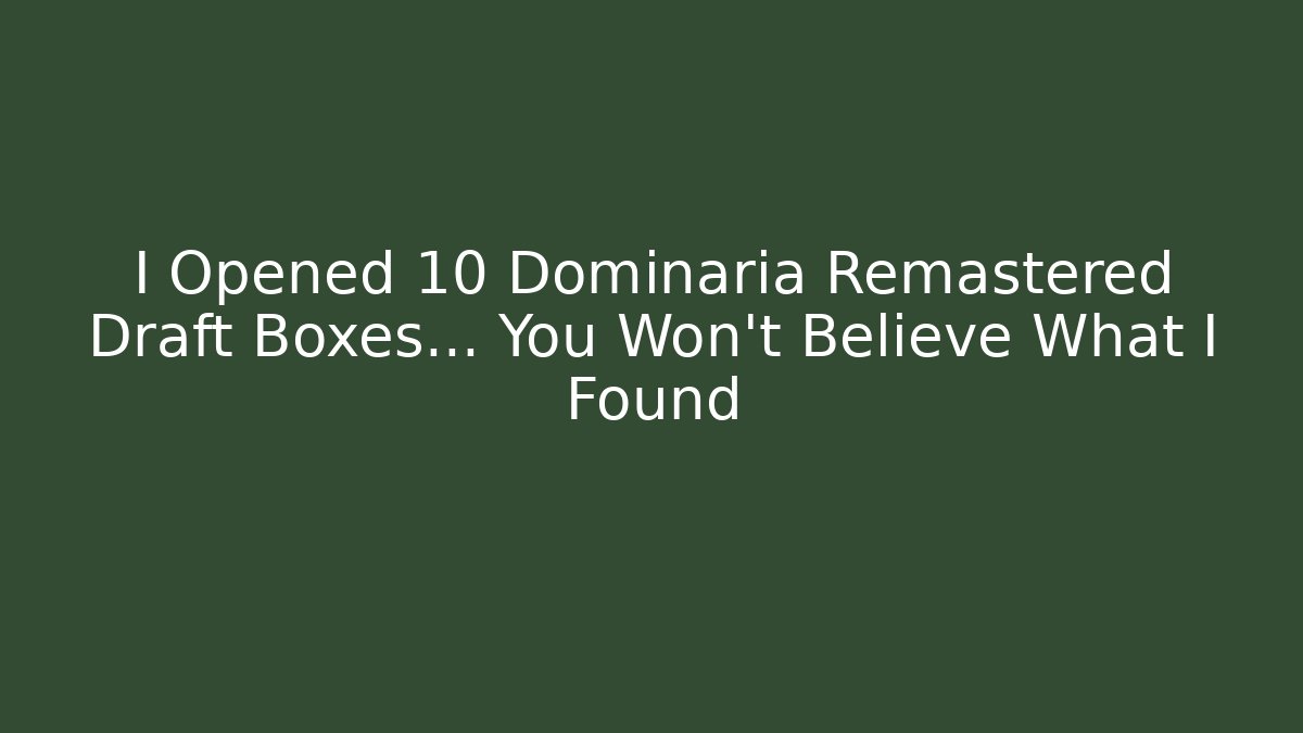 I Opened 10 Dominaria Remastered Draft Boxes… You Won’t Believe What I Found