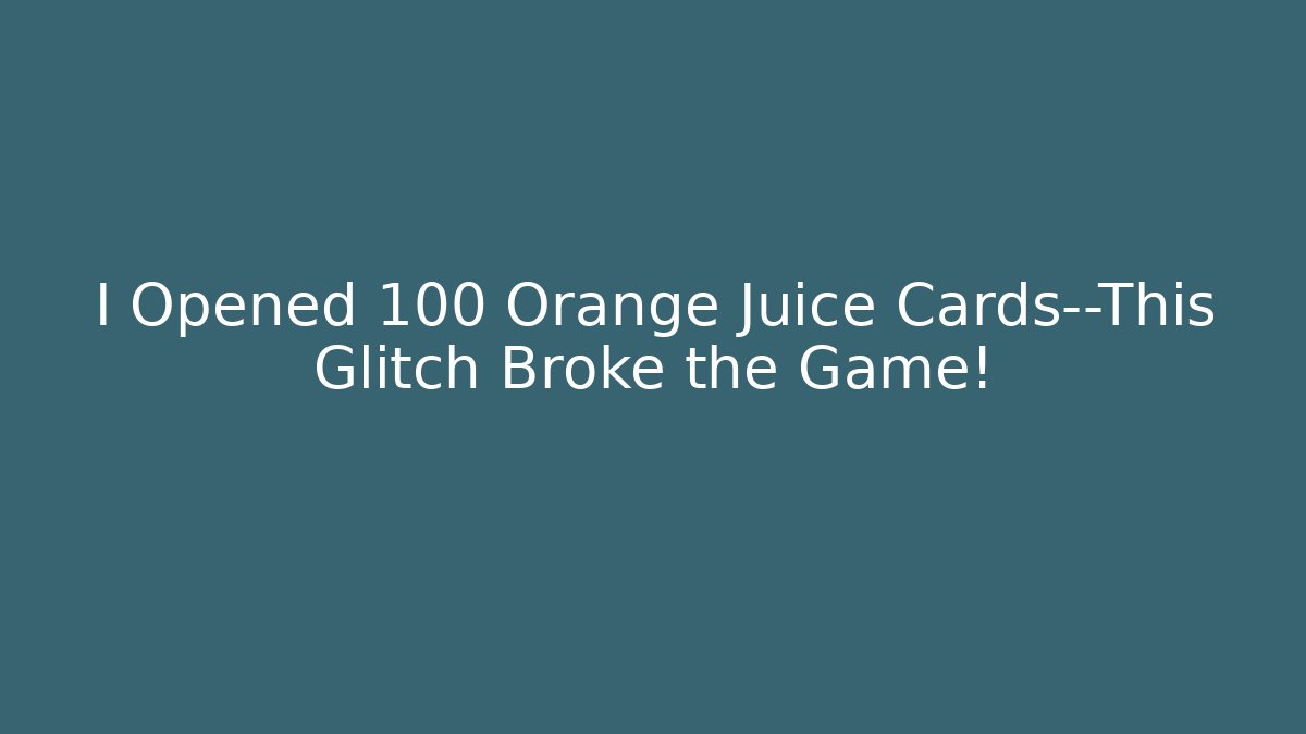 I Opened 100 Orange Juice Cards—This Glitch Broke the Game!