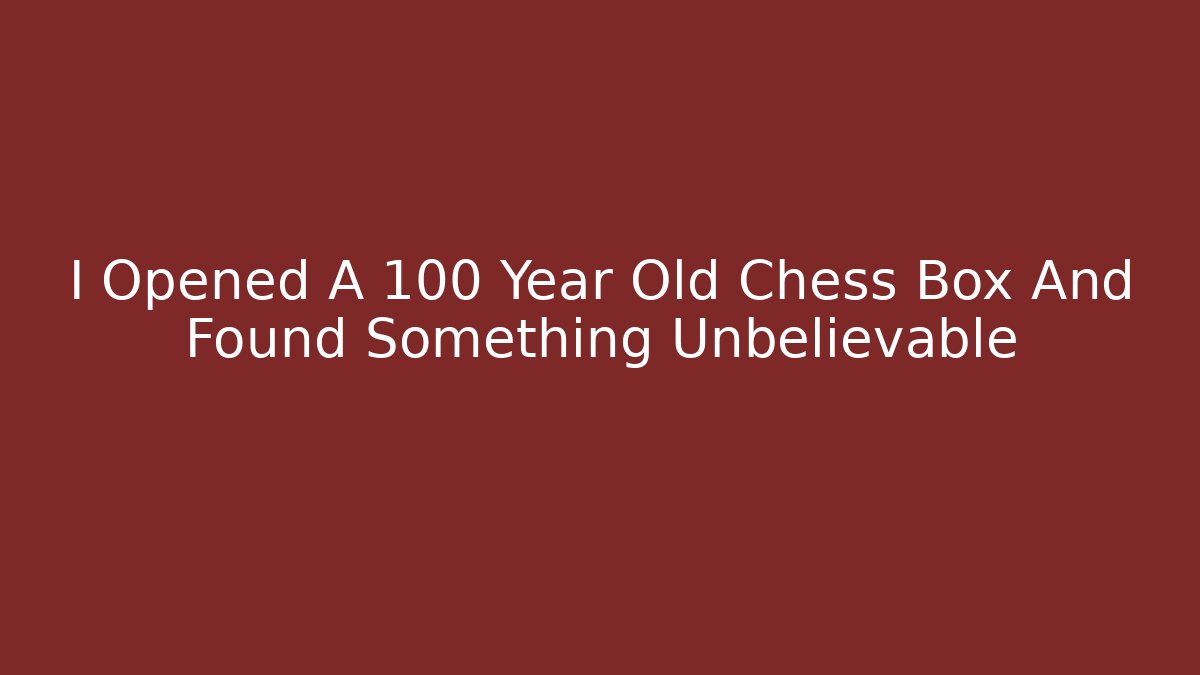 I Opened A 100 Year Old Chess Box And Found Something Unbelievable