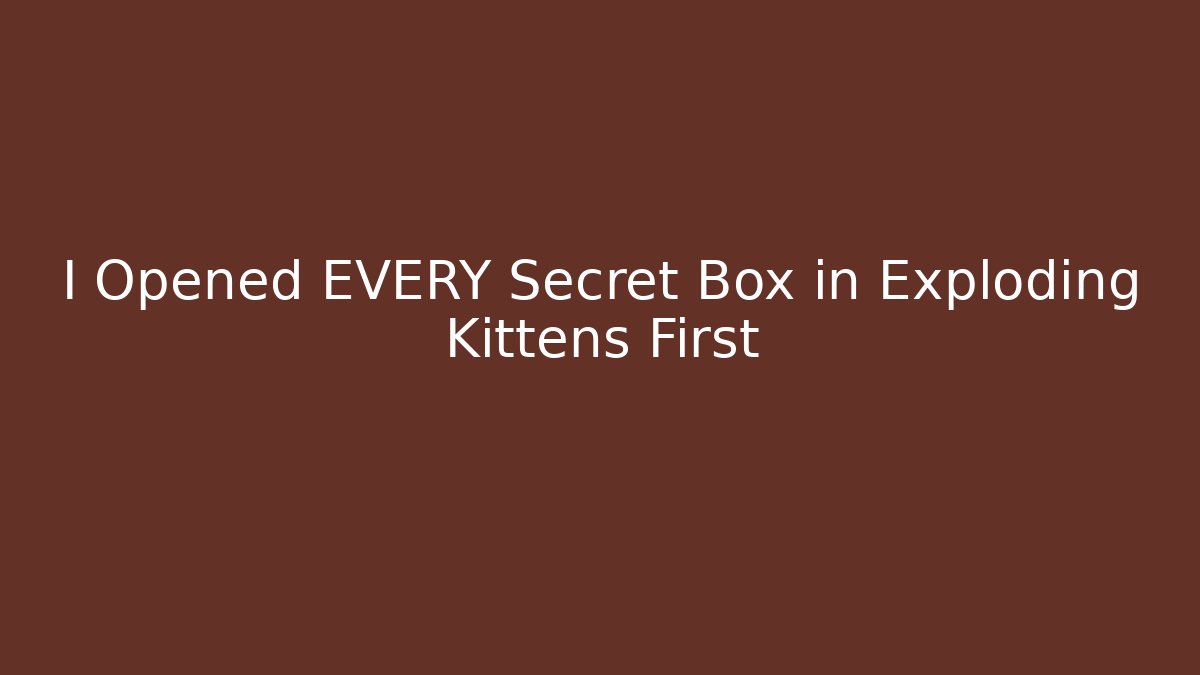 I Opened EVERY Secret Box in Exploding Kittens First