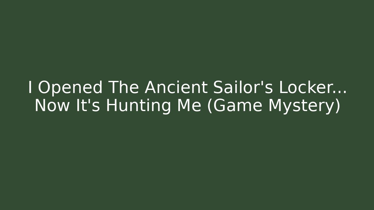 I Opened The Ancient Sailor's Locker... Now It's Hunting Me (Game Mystery)