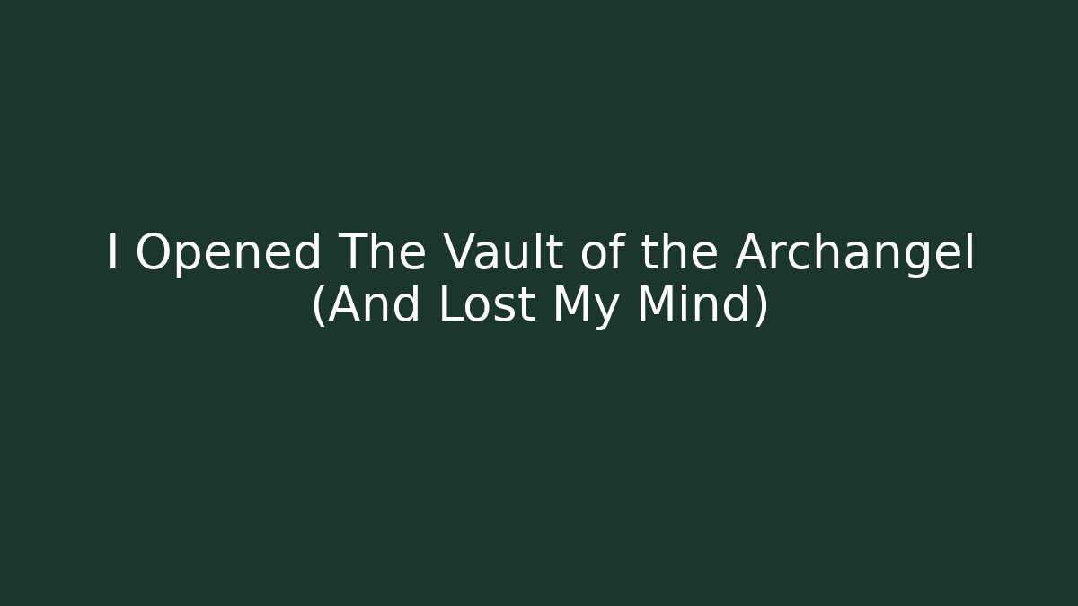 I Opened The Vault of the Archangel (And Lost My Mind)