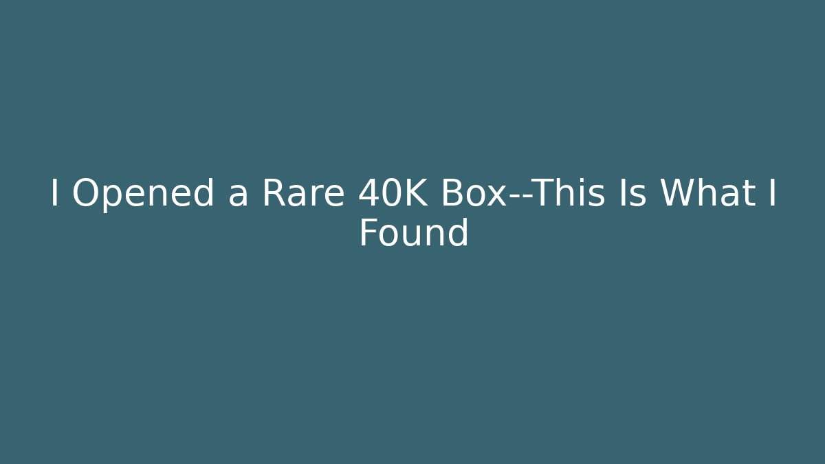 I Opened a Rare 40K Box—This Is What I Found