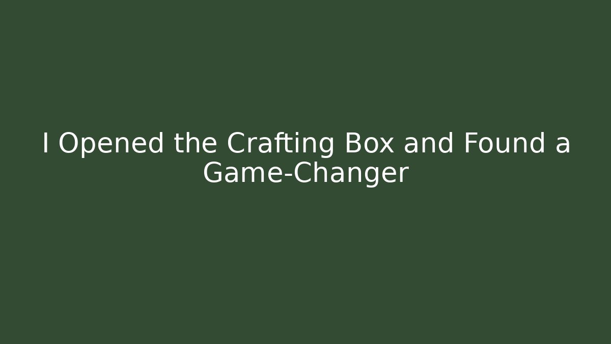 I Opened the Crafting Box and Found a Game-Changer