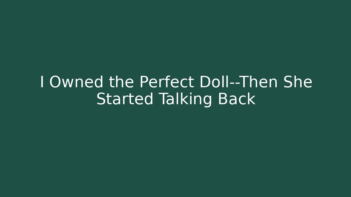 I Owned the Perfect Doll—Then She Started Talking Back
