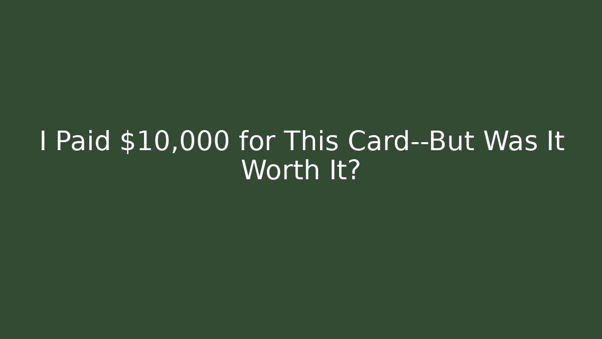 I Paid $10,000 for This Card—But Was It Worth It?