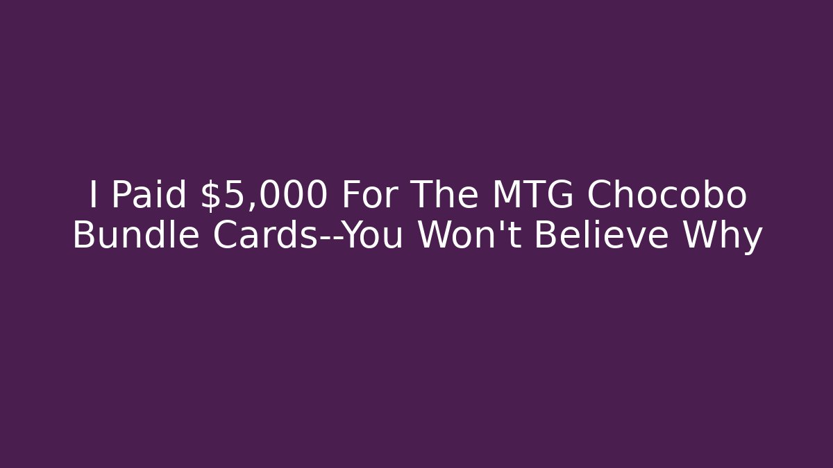 I Paid $5,000 For The MTG Chocobo Bundle Cards—You Won't Believe Why - Felix Cat Insurance