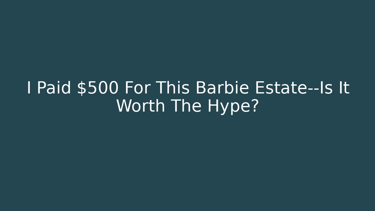I Paid $500 For This Barbie Estate—Is It Worth The Hype? - Felix Cat Insurance