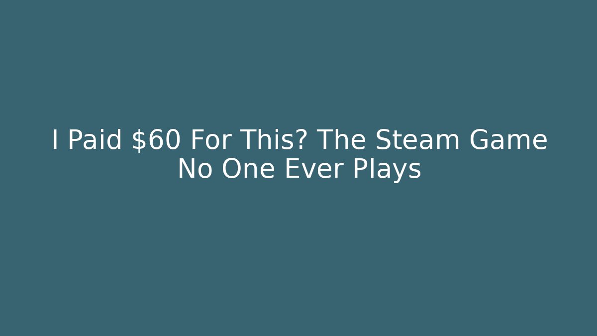 I Paid $60 For This? The Steam Game No One Ever Plays