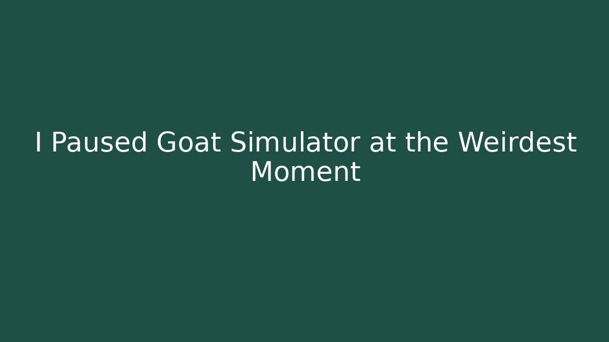 I Paused Goat Simulator at the Weirdest Moment