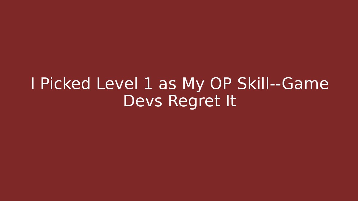 I Picked Level 1 as My OP Skill—Game Devs Regret It