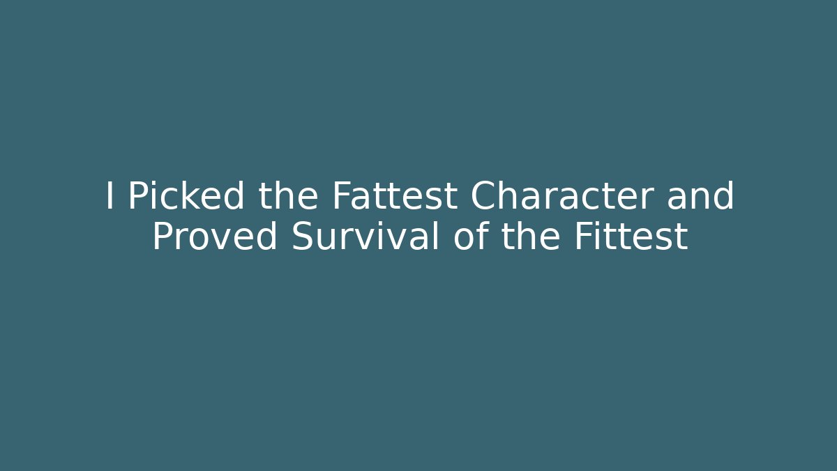 I Picked the Fattest Character and Proved Survival of the Fittest
