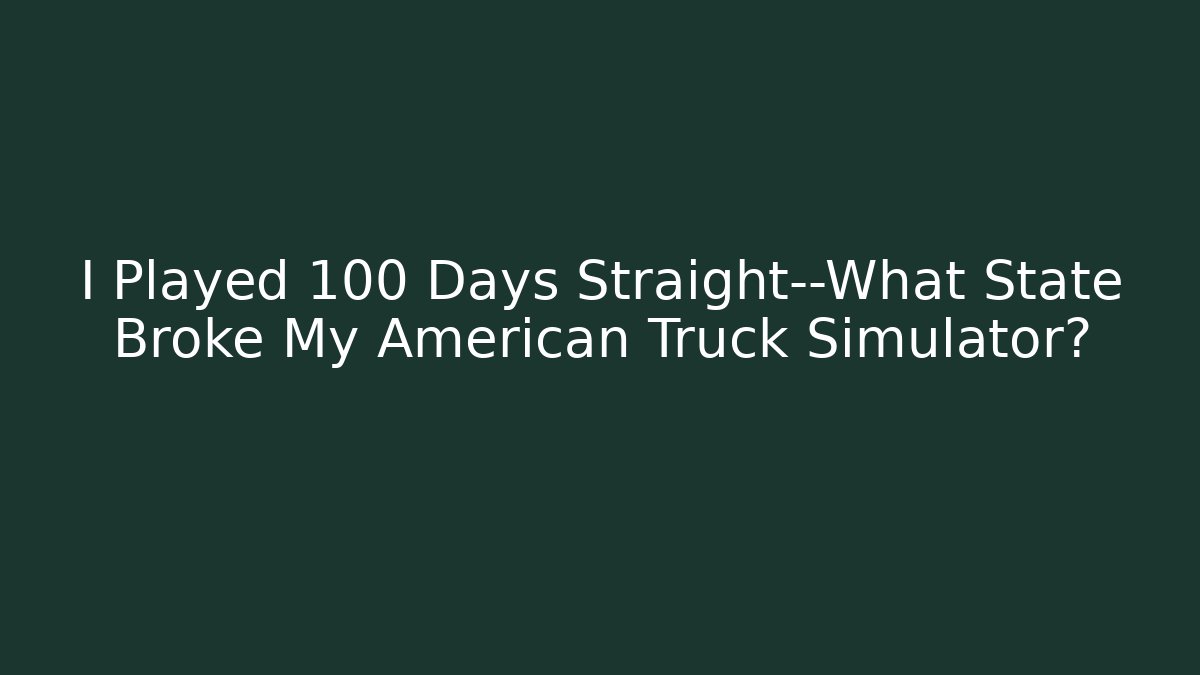 I Played 100 Days Straight—What State Broke My American Truck Simulator?