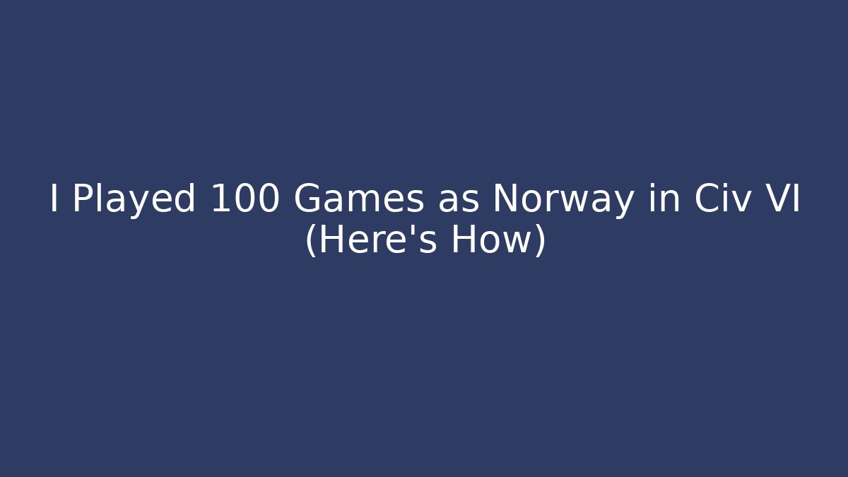 I Played 100 Games as Norway in Civ VI (Here's How)