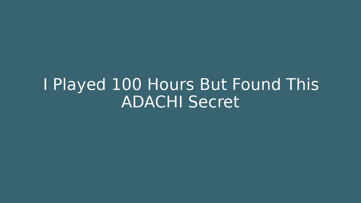 I Played 100 Hours But Found This ADACHI Secret
