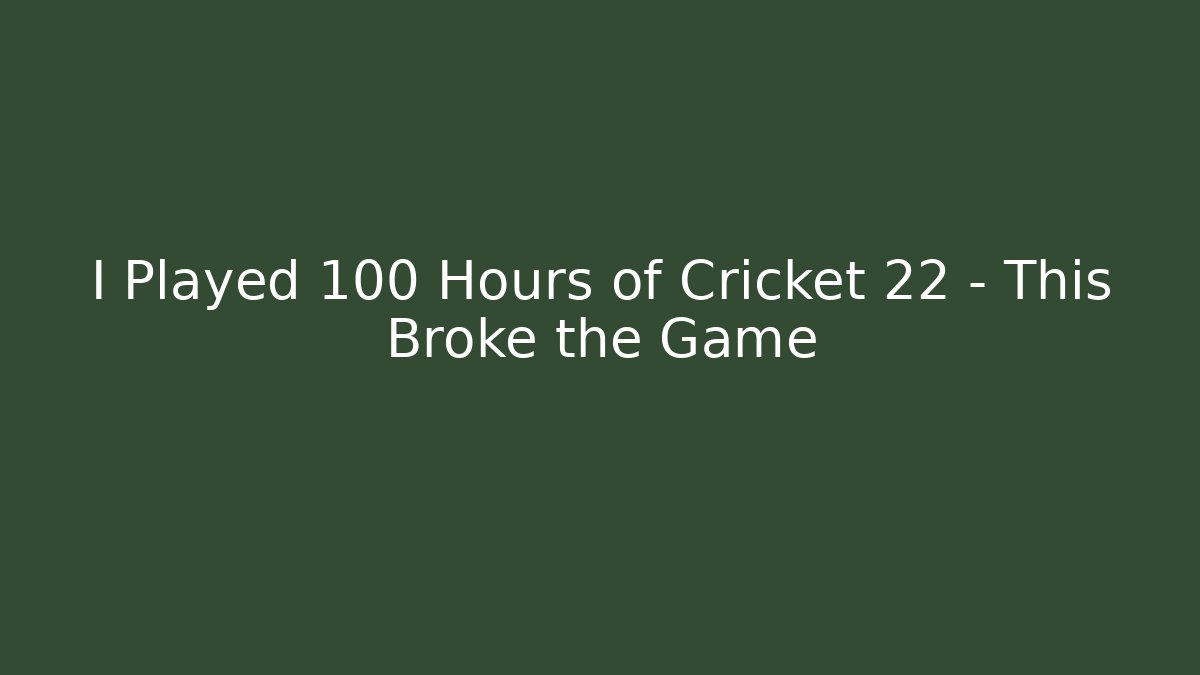 I Played 100 Hours of Cricket 22 – This Broke the Game