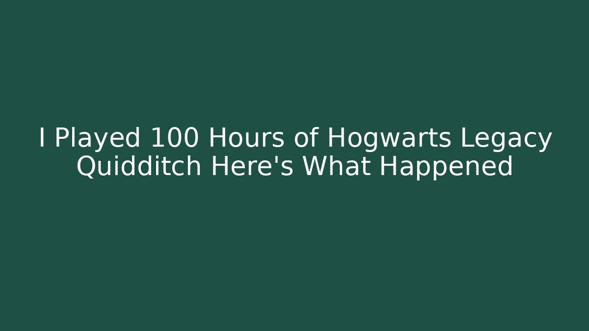 I Played 100 Hours of Hogwarts Legacy Quidditch Here's What Happened