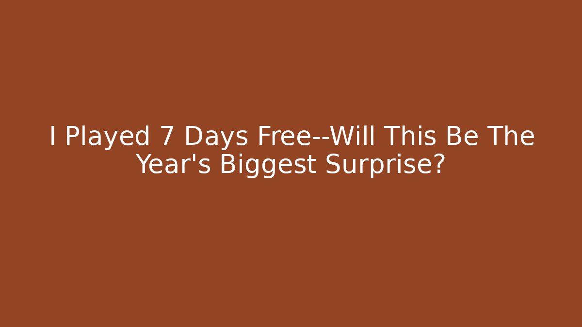 I Played 7 Days Free—Will This Be The Year's Biggest Surprise?