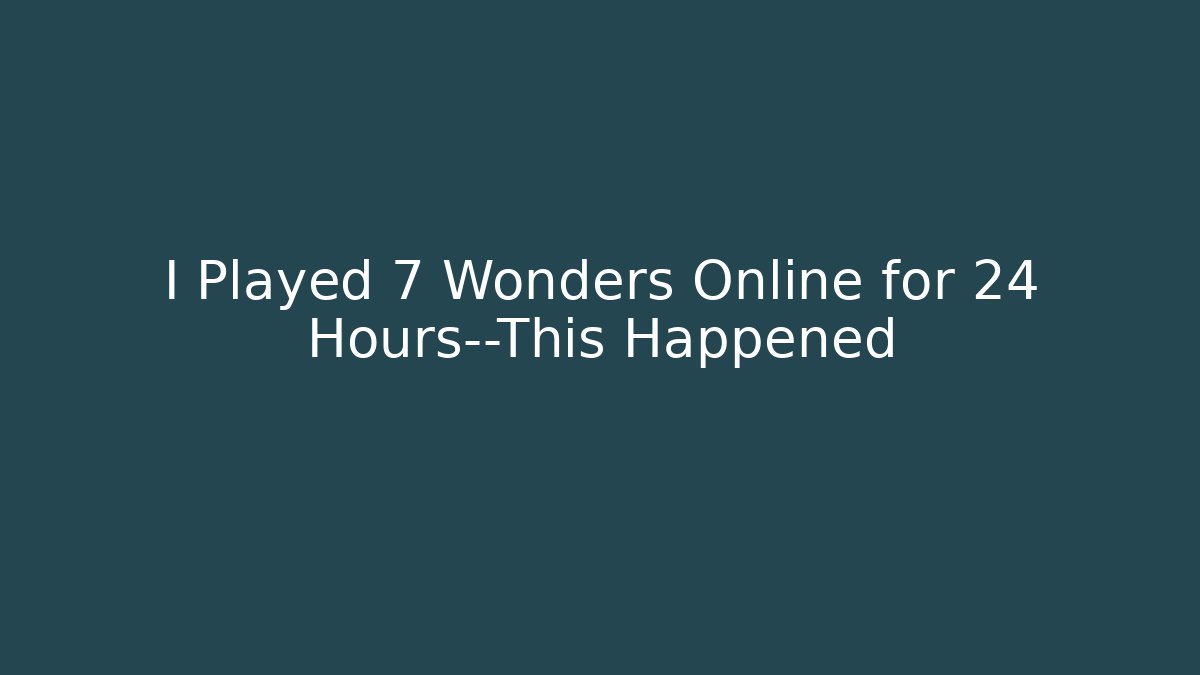 I Played 7 Wonders Online for 24 Hours—This Happened