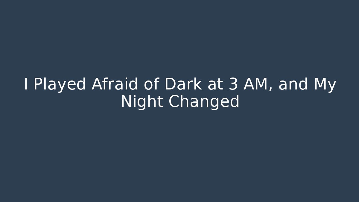 I Played Afraid of Dark at 3 AM, and My Night Changed