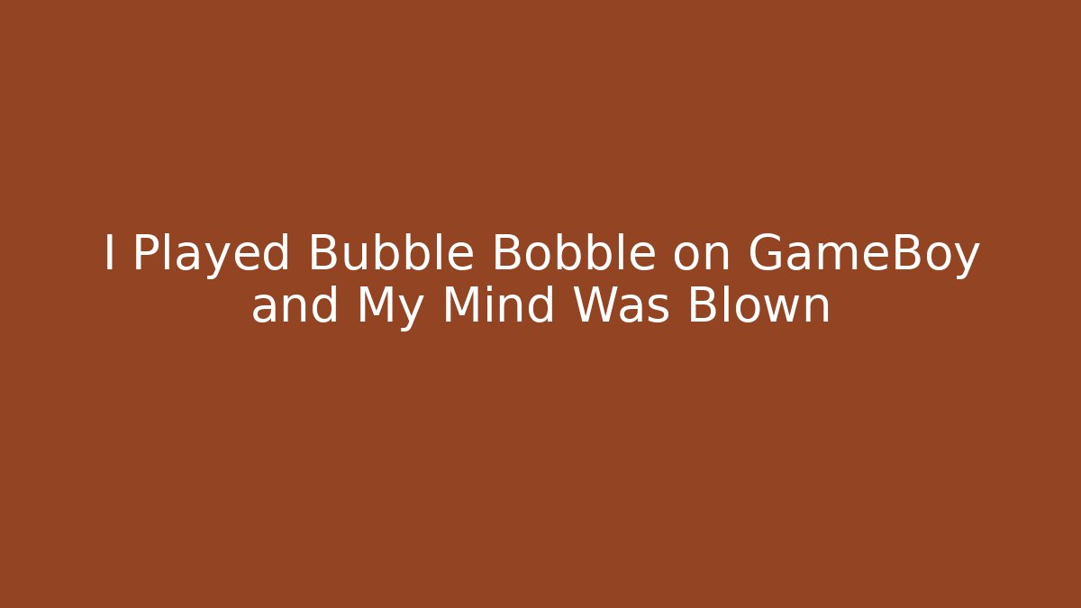 I Played Bubble Bobble on GameBoy and My Mind Was Blown - Felix Cat Insurance