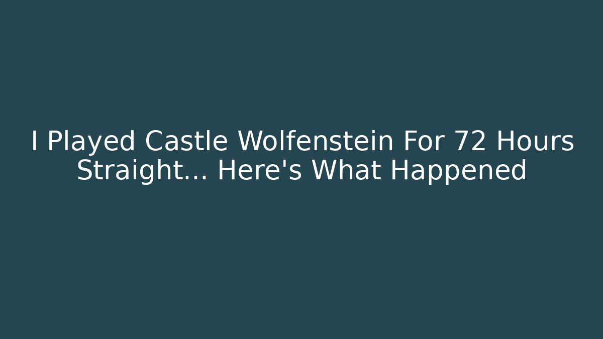 I Played Castle Wolfenstein For 72 Hours Straight… Here's What Happened