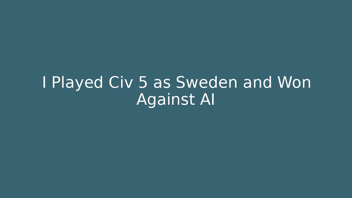 I Played Civ 5 as Sweden and Won Against AI