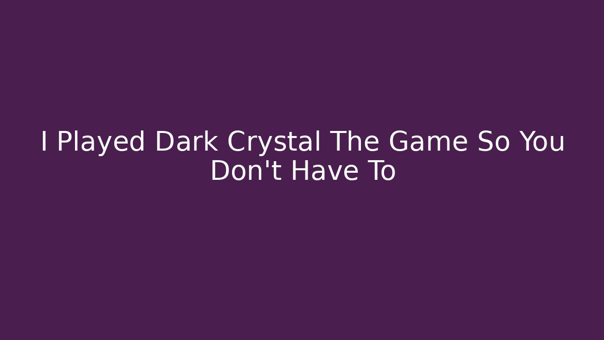 I Played Dark Crystal The Game So You Don't Have To