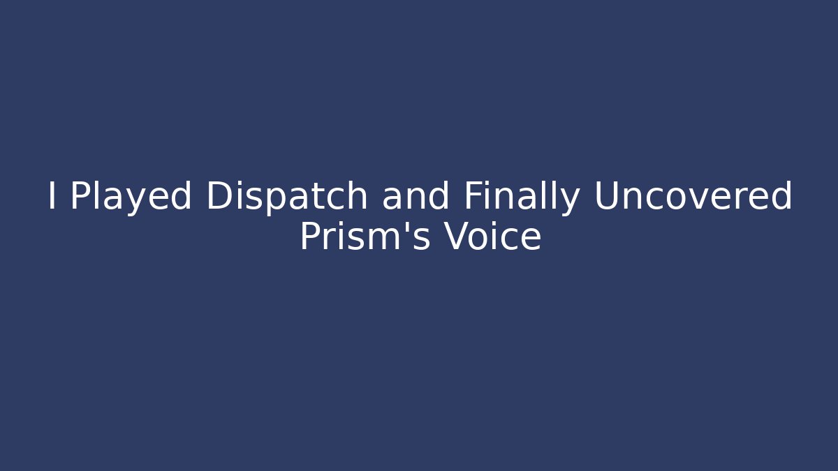 I Played Dispatch and Finally Uncovered Prism's Voice