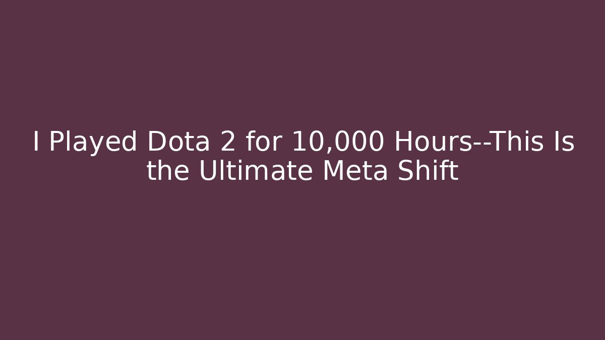 I Played Dota 2 for 10,000 Hours—This Is the Ultimate Meta Shift