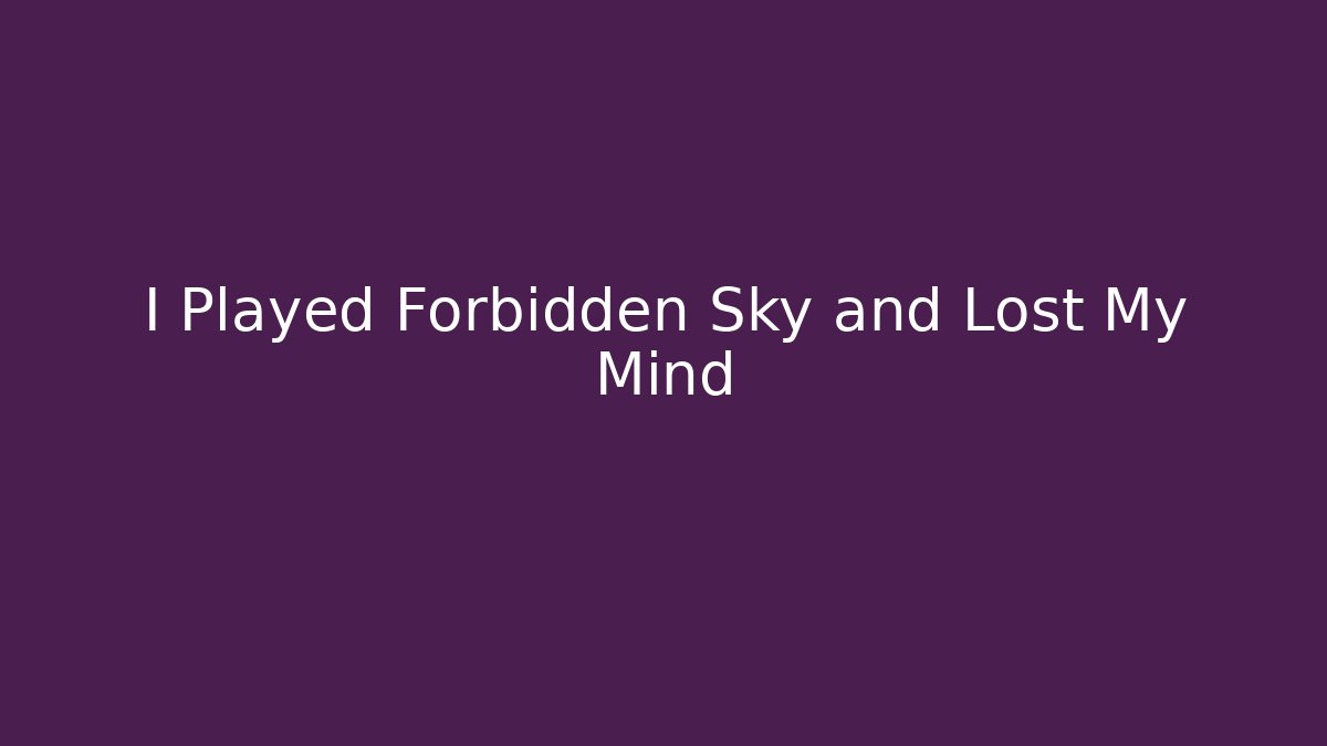 I Played Forbidden Sky and Lost My Mind