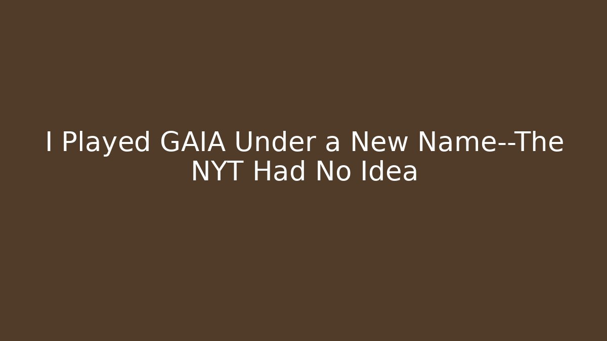 I Played GAIA Under a New Name—The NYT Had No Idea