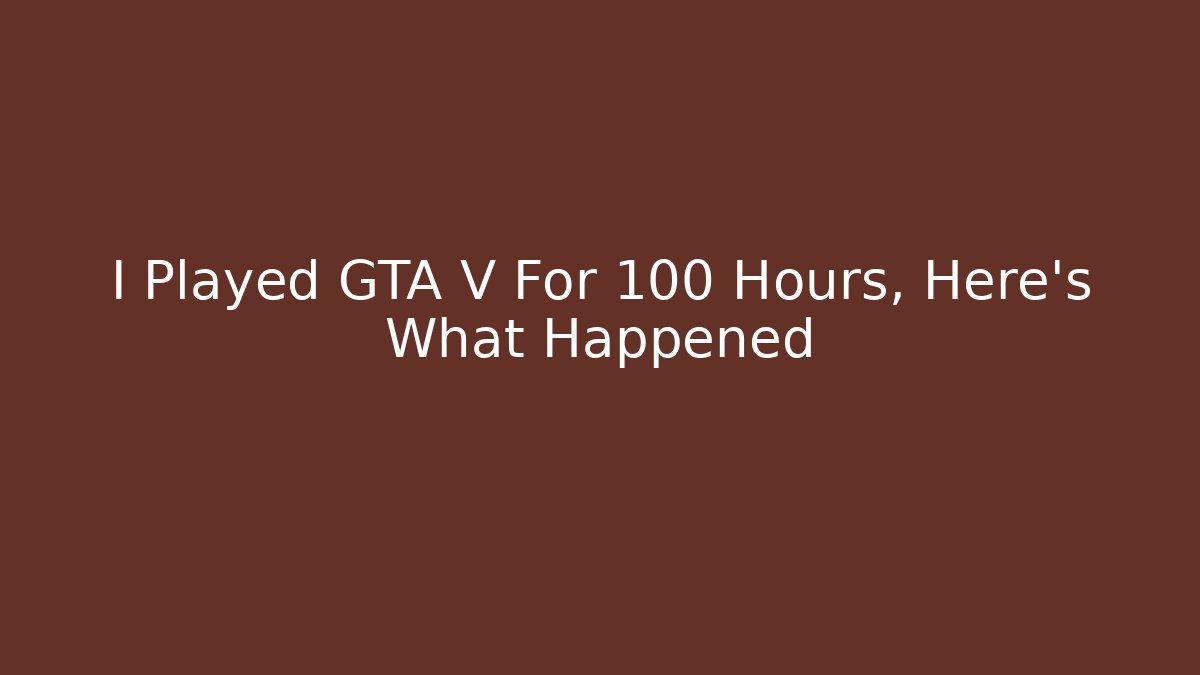 I Played GTA V For 100 Hours, Here's What Happened